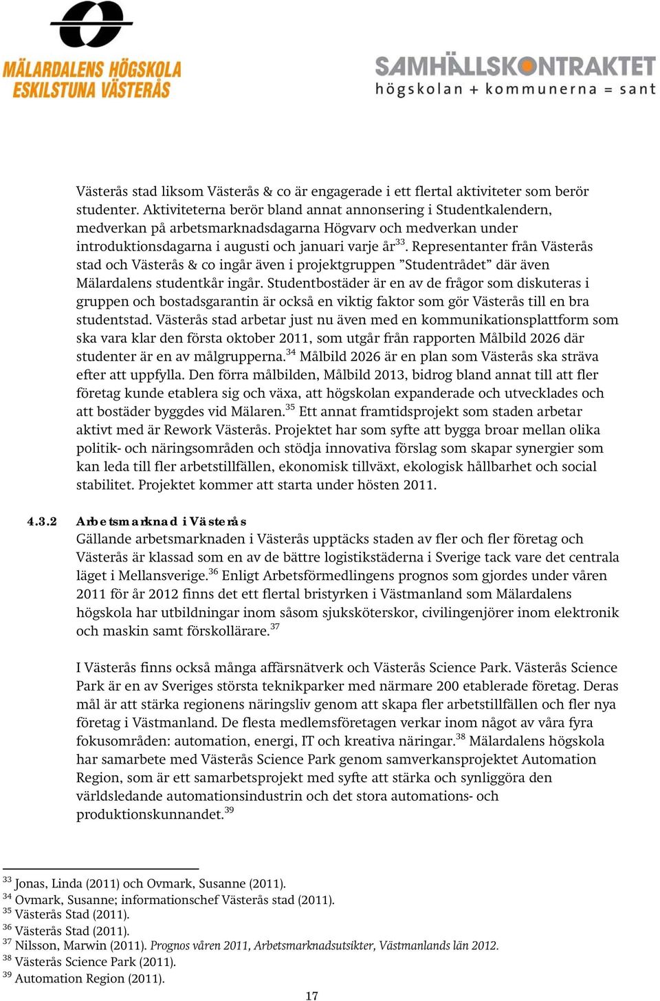 Representanter från Västerås stad och Västerås & co ingår även i projektgruppen Studentrådet där även Mälardalens studentkår ingår.