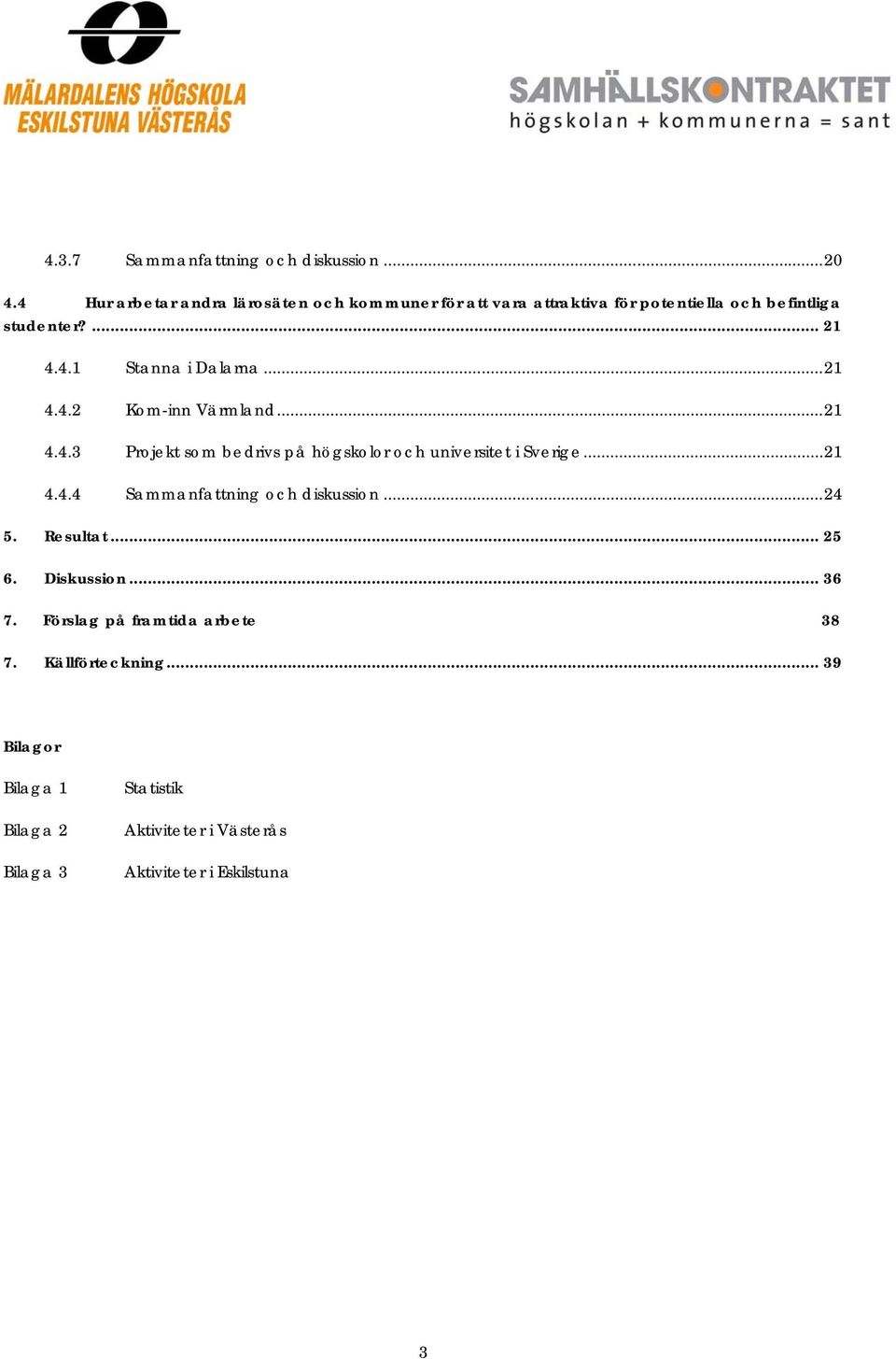 .. 21 4.4.2 Kom-inn Värmland... 21 4.4.3 Projekt som bedrivs på högskolor och universitet i Sverige... 21 4.4.4 Sammanfattning och diskussion.