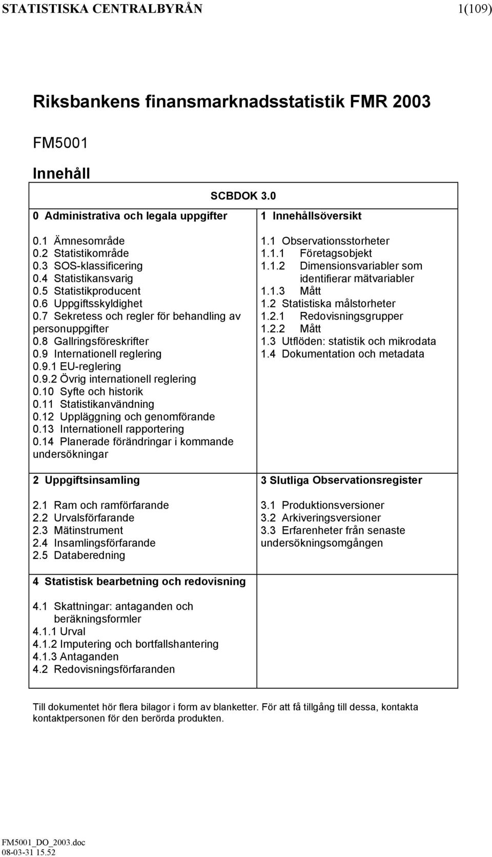 9 Internationell reglering 0.9.1 EU-reglering 0.9.2 Övrig internationell reglering 0.10 Syfte och historik 0.11 Statistikanvändning 0.12 Uppläggning och genomförande 0.