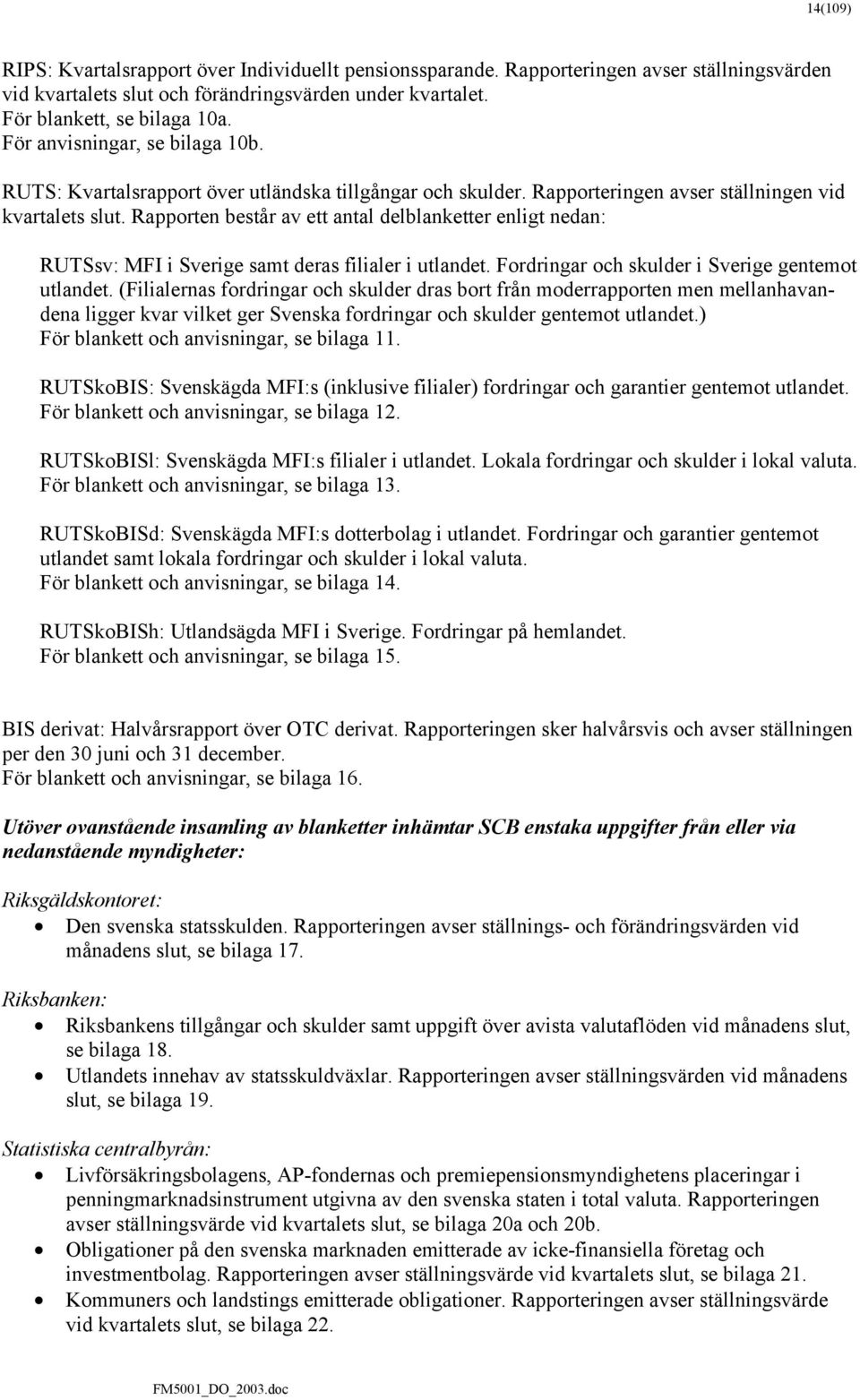 Rapporten består av ett antal delblanketter enligt nedan: RUTSsv: MFI i Sverige samt deras filialer i utlandet. Fordringar och skulder i Sverige gentemot utlandet.