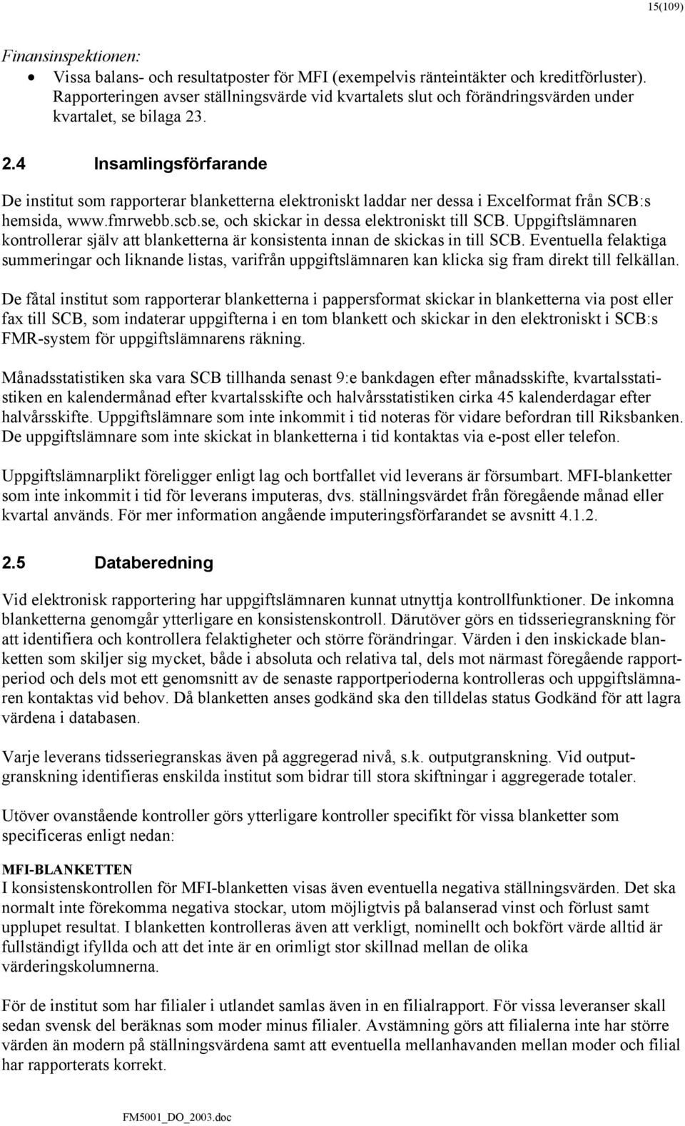 . 2.4 Insamlingsförfarande De institut som rapporterar blanketterna elektroniskt laddar ner dessa i Excelformat från SCB:s hemsida, www.fmrwebb.scb.se, och skickar in dessa elektroniskt till SCB.