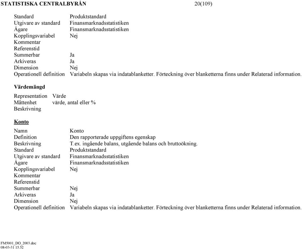 Värdemängd Representation Värde Måttenhet värde, antal eller % Beskrivning Konto Namn Konto Definition Den rapporterade uppgiftens egenskap Beskrivning T.ex.