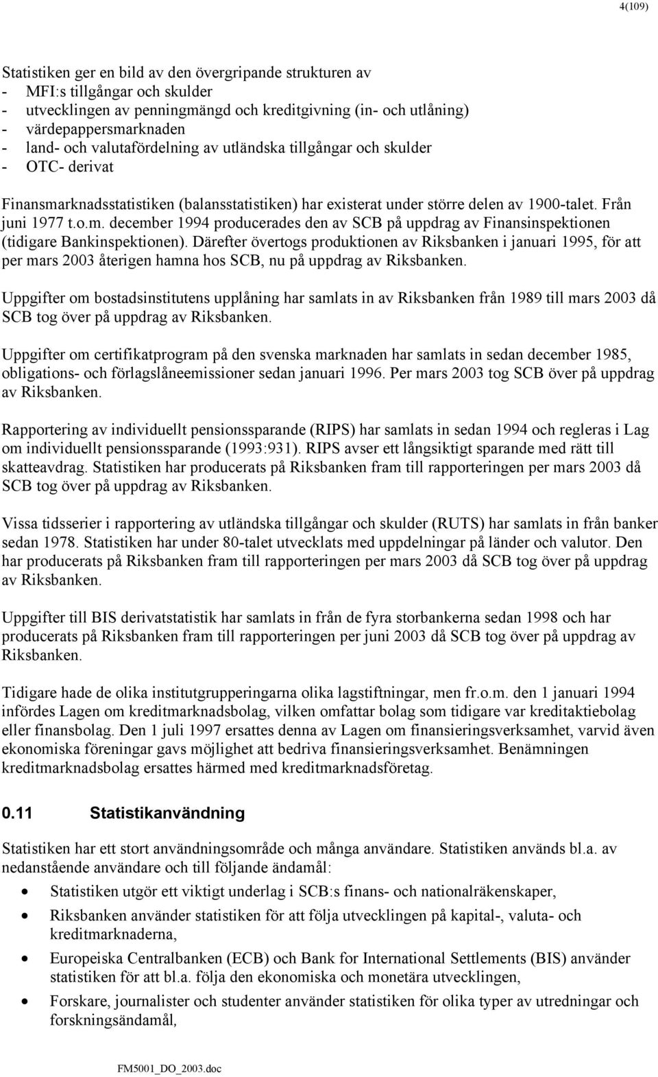 Därefter övertogs produktionen av Riksbanken i januari 1995, för att per mars 2003 återigen hamna hos SCB, nu på uppdrag av Riksbanken.