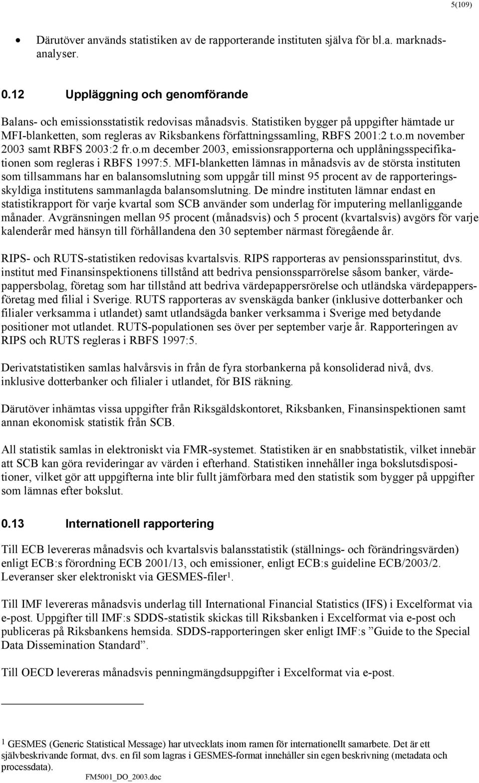 MFI-blanketten lämnas in månadsvis av de största instituten som tillsammans har en balansomslutning som uppgår till minst 95 procent av de rapporteringsskyldiga institutens sammanlagda