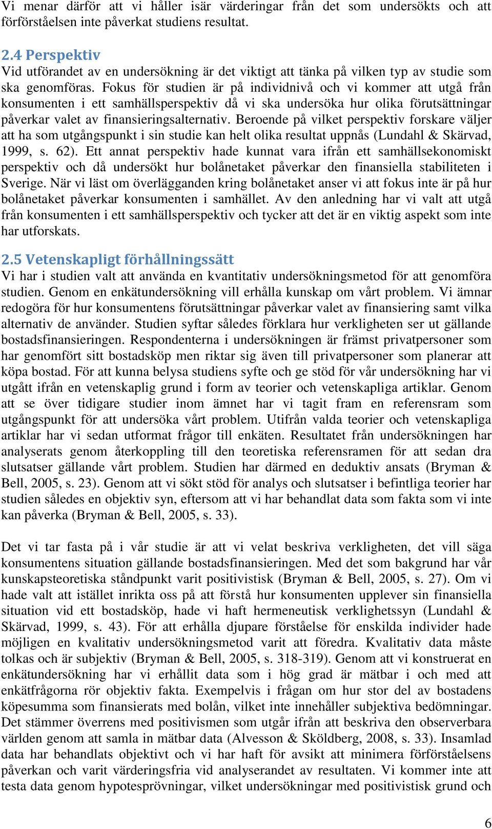 Fokus för studien är på individnivå och vi kommer att utgå från konsumenten i ett samhällsperspektiv då vi ska undersöka hur olika förutsättningar påverkar valet av finansieringsalternativ.