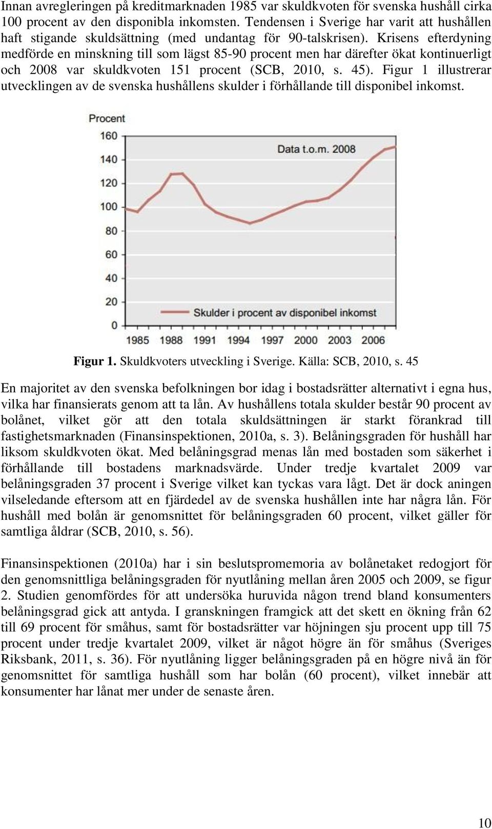 Krisens efterdyning medförde en minskning till som lägst 85-90 procent men har därefter ökat kontinuerligt och 2008 var skuldkvoten 151 procent (SCB, 2010, s. 45).