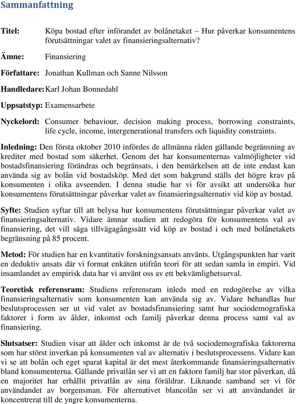 life cycle, income, intergenerational transfers och liquidity constraints. Inledning: Den första oktober 2010 infördes de allmänna råden gällande begränsning av krediter med bostad som säkerhet.