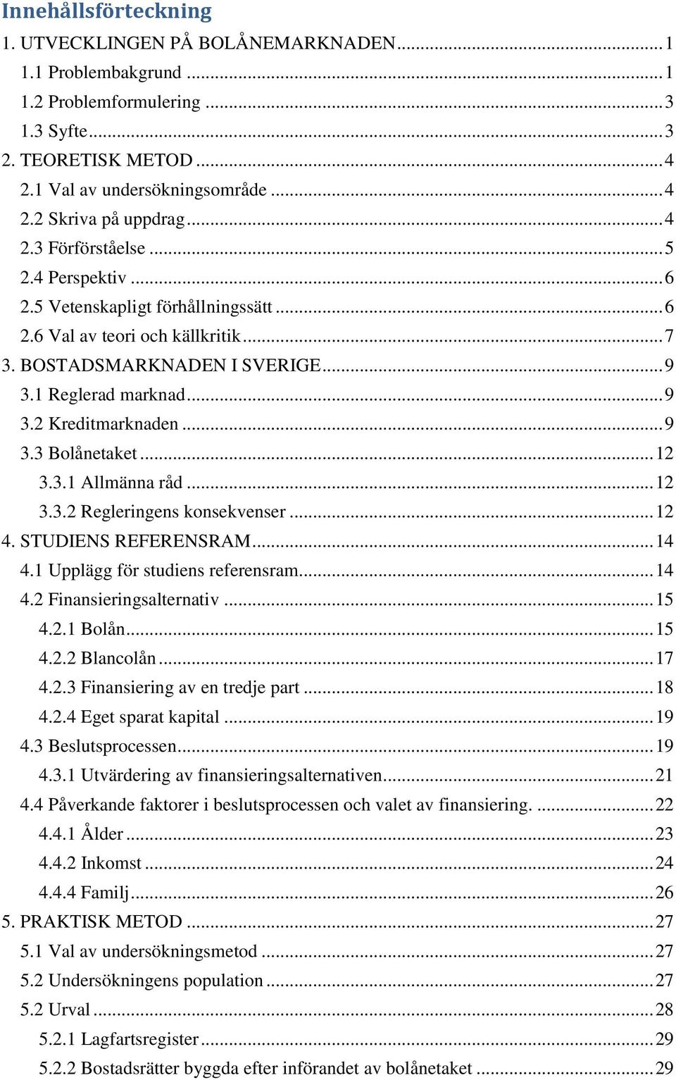 .. 9 3.3 Bolånetaket... 12 3.3.1 Allmänna råd... 12 3.3.2 Regleringens konsekvenser... 12 4. STUDIENS REFERENSRAM... 14 4.1 Upplägg för studiens referensram... 14 4.2 Finansieringsalternativ... 15 4.