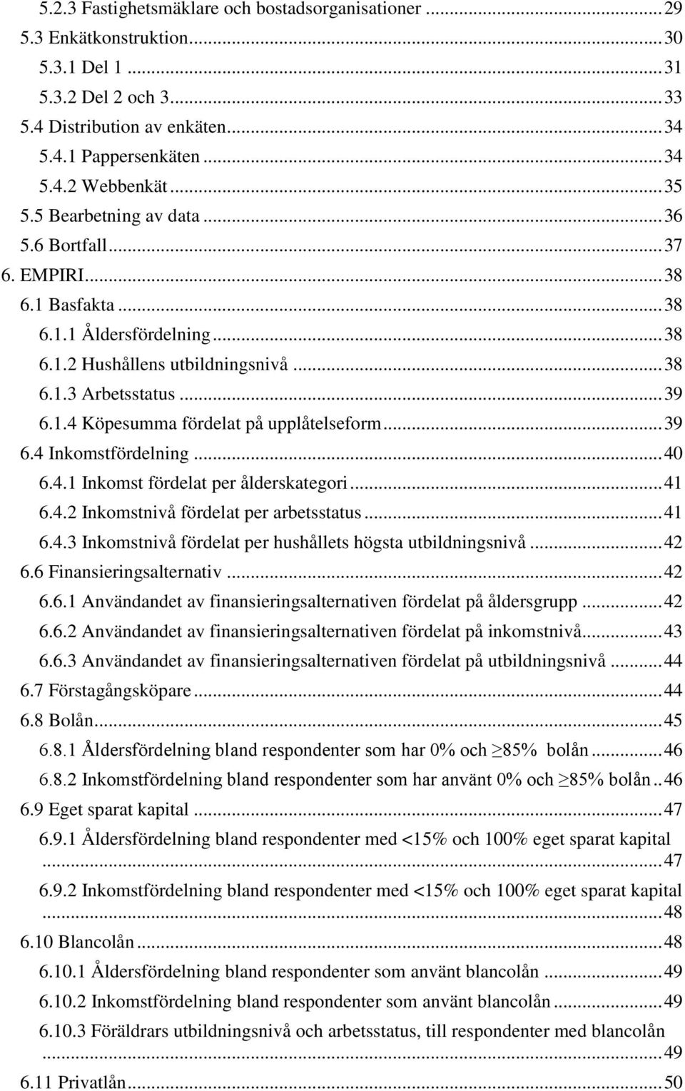 .. 39 6.4 Inkomstfördelning... 40 6.4.1 Inkomst fördelat per ålderskategori... 41 6.4.2 Inkomstnivå fördelat per arbetsstatus... 41 6.4.3 Inkomstnivå fördelat per hushållets högsta utbildningsnivå.