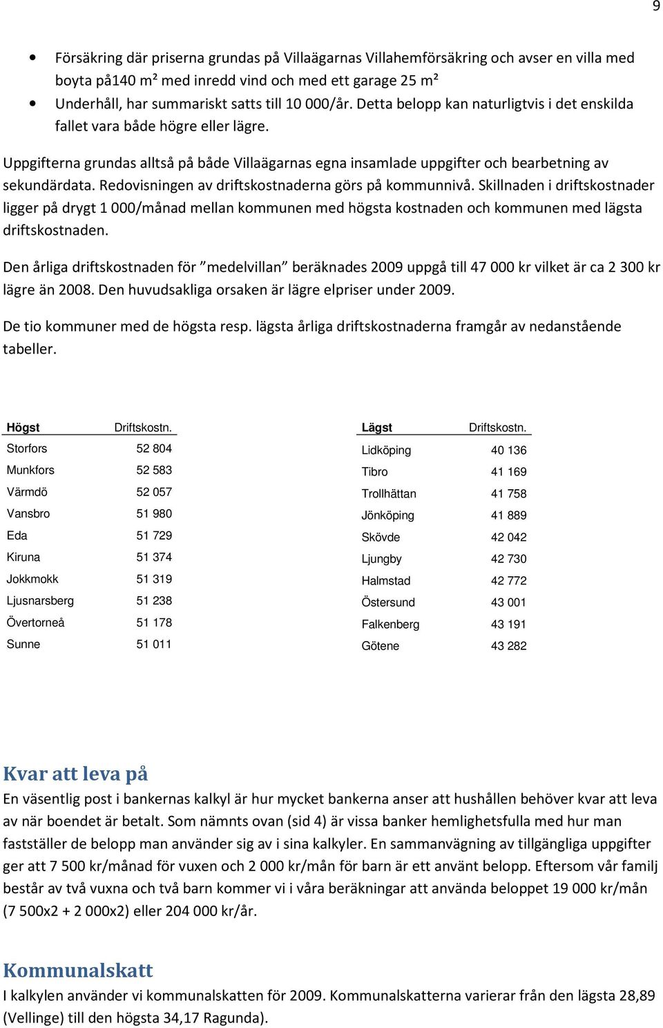 Redovisningen av driftskostnaderna görs på kommunnivå. Skillnaden i driftskostnader ligger på drygt 1 000/månad mellan kommunen med högsta kostnaden och kommunen med lägsta driftskostnaden.