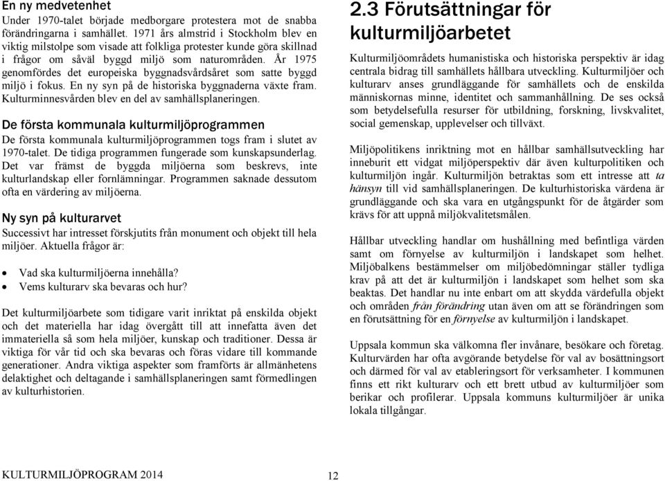 År 1975 genomfördes det europeiska byggnadsvårdsåret som satte byggd miljö i fokus. En ny syn på de historiska byggnaderna växte fram. Kulturminnesvården blev en del av samhällsplaneringen.