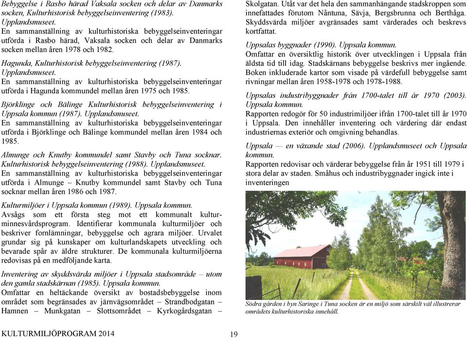 Hagunda, Kulturhistorisk bebyggelseinventering (1987). Upplandsmuseet. En sammanställning av kulturhistoriska bebyggelseinventeringar utförda i Hagunda kommundel mellan åren 1975 och 1985.