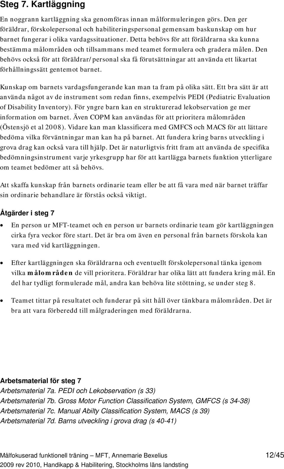 Detta behövs för att föräldrarna ska kunna bestämma målområden och tillsammans med teamet formulera och gradera målen.