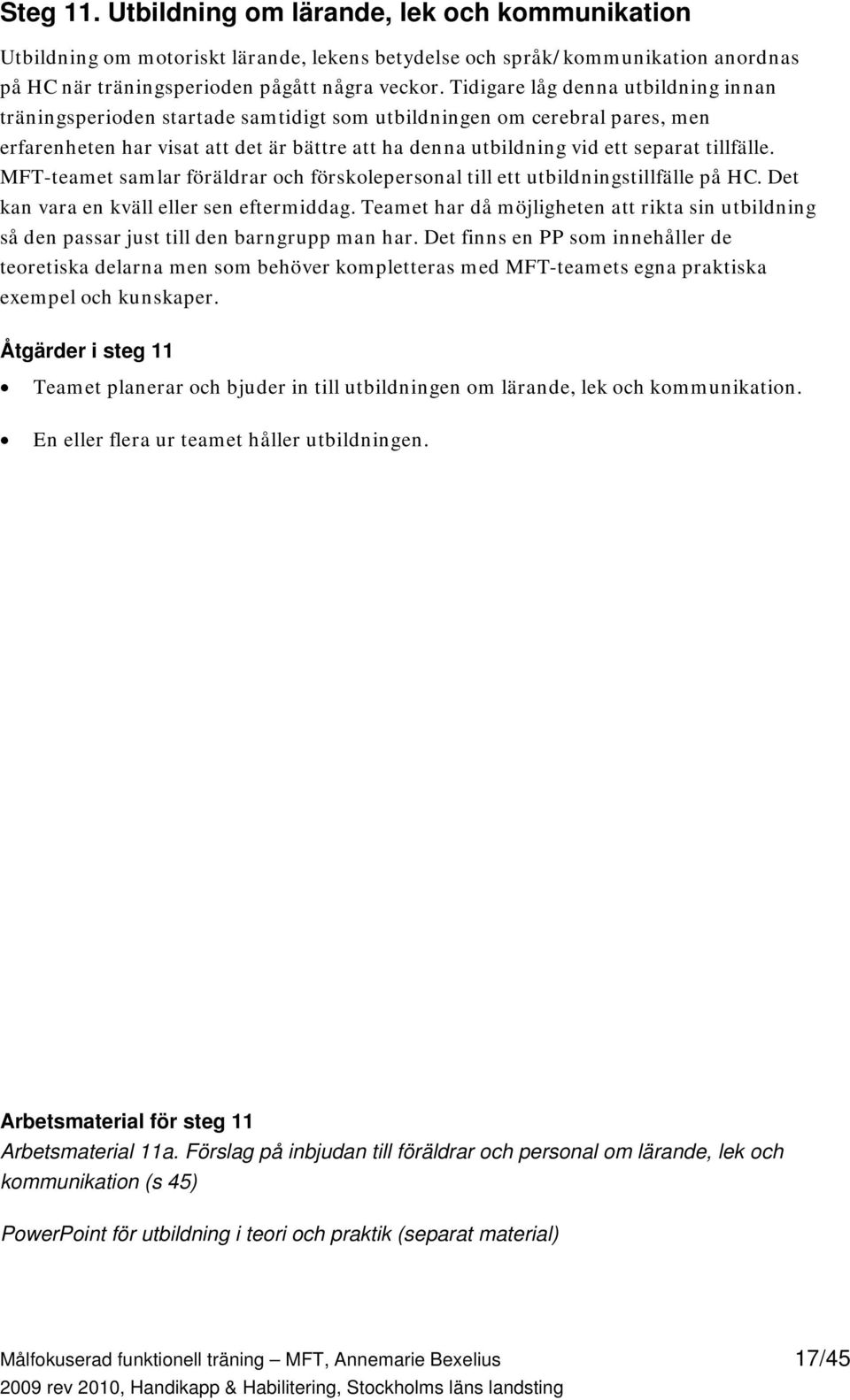 tillfälle. MFT-teamet samlar föräldrar och förskolepersonal till ett utbildningstillfälle på HC. Det kan vara en kväll eller sen eftermiddag.