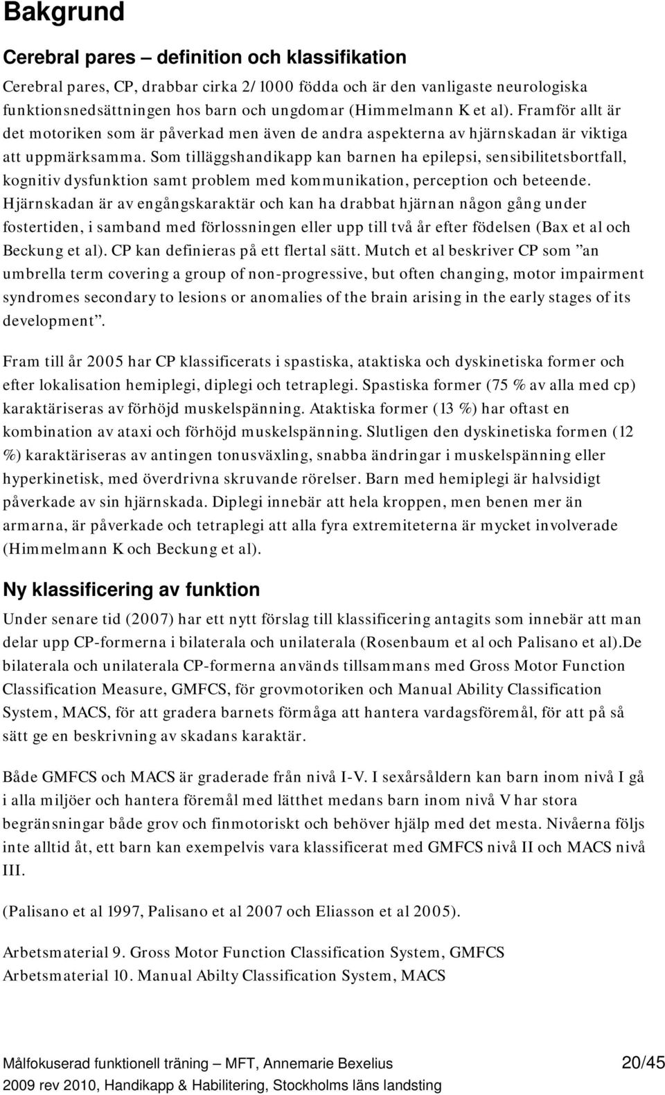 Som tilläggshandikapp kan barnen ha epilepsi, sensibilitetsbortfall, kognitiv dysfunktion samt problem med kommunikation, perception och beteende.