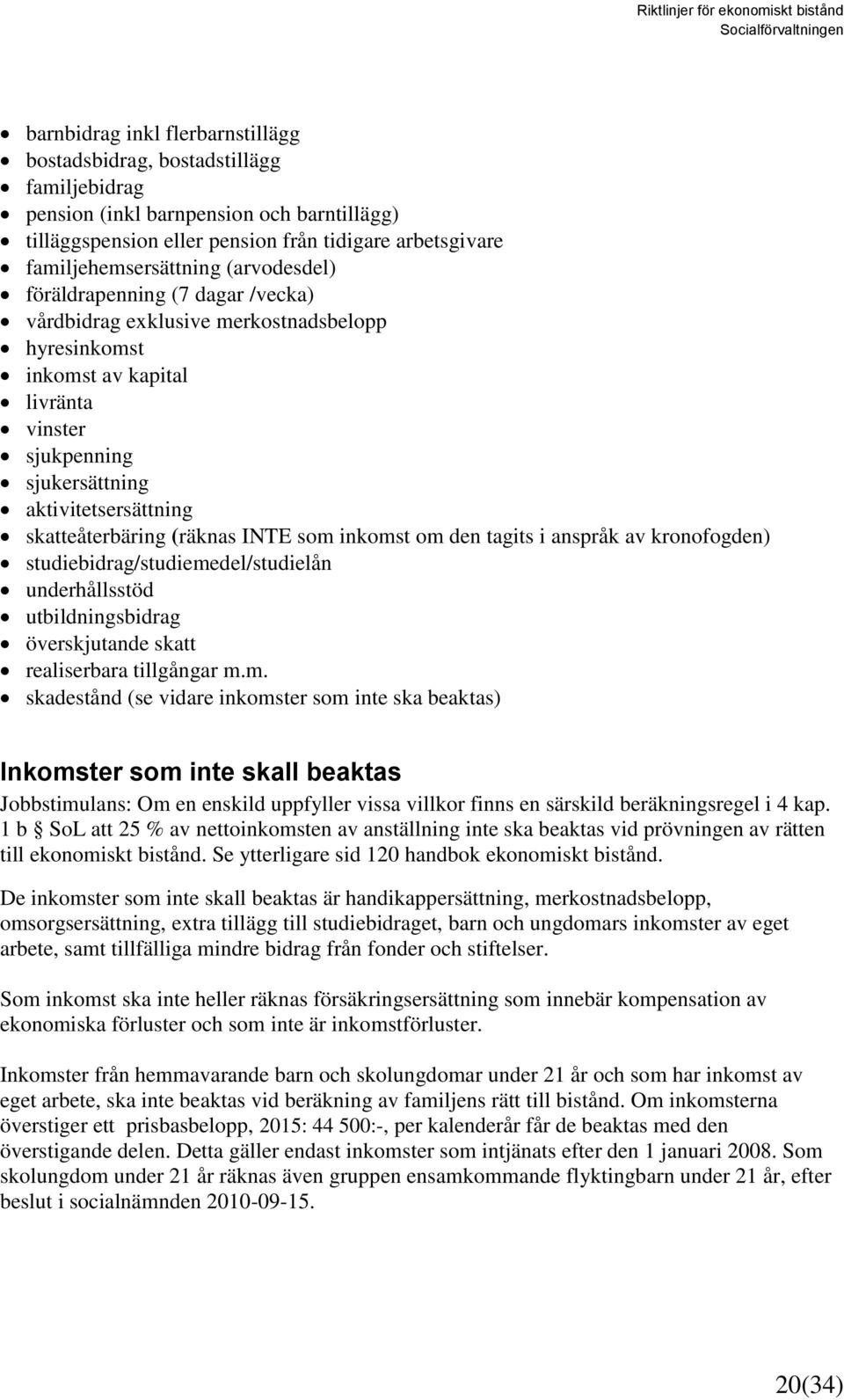 (räknas INTE som inkomst om den tagits i anspråk av kronofogden) studiebidrag/studiemedel/studielån underhållsstöd utbildningsbidrag överskjutande skatt realiserbara tillgångar m.m. skadestånd (se vidare inkomster som inte ska beaktas) Inkomster som inte skall beaktas Jobbstimulans: Om en enskild uppfyller vissa villkor finns en särskild beräkningsregel i 4 kap.