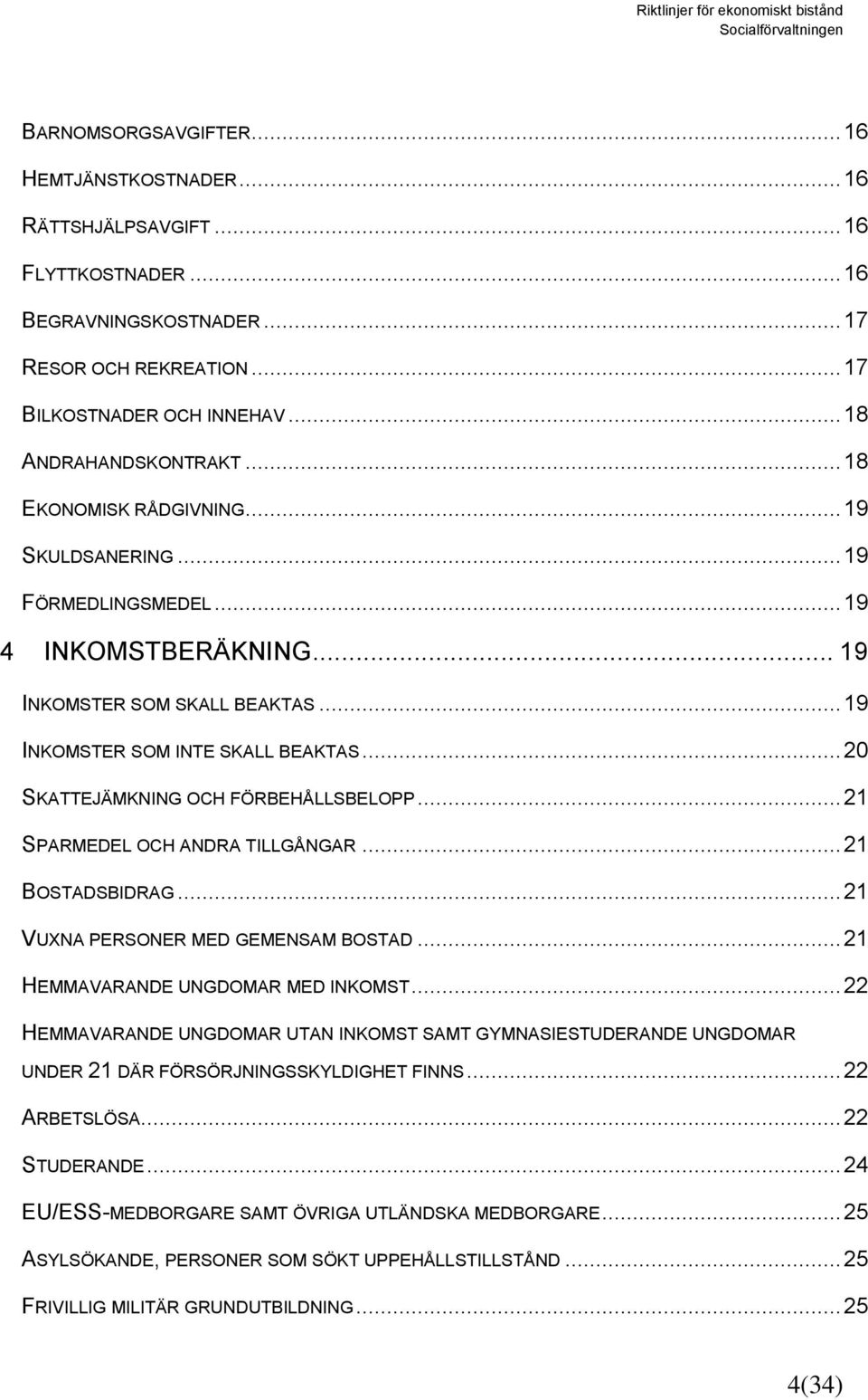 .. 20 SKATTEJÄMKNING OCH FÖRBEHÅLLSBELOPP... 21 SPARMEDEL OCH ANDRA TILLGÅNGAR... 21 BOSTADSBIDRAG... 21 VUXNA PERSONER MED GEMENSAM BOSTAD... 21 HEMMAVARANDE UNGDOMAR MED INKOMST.