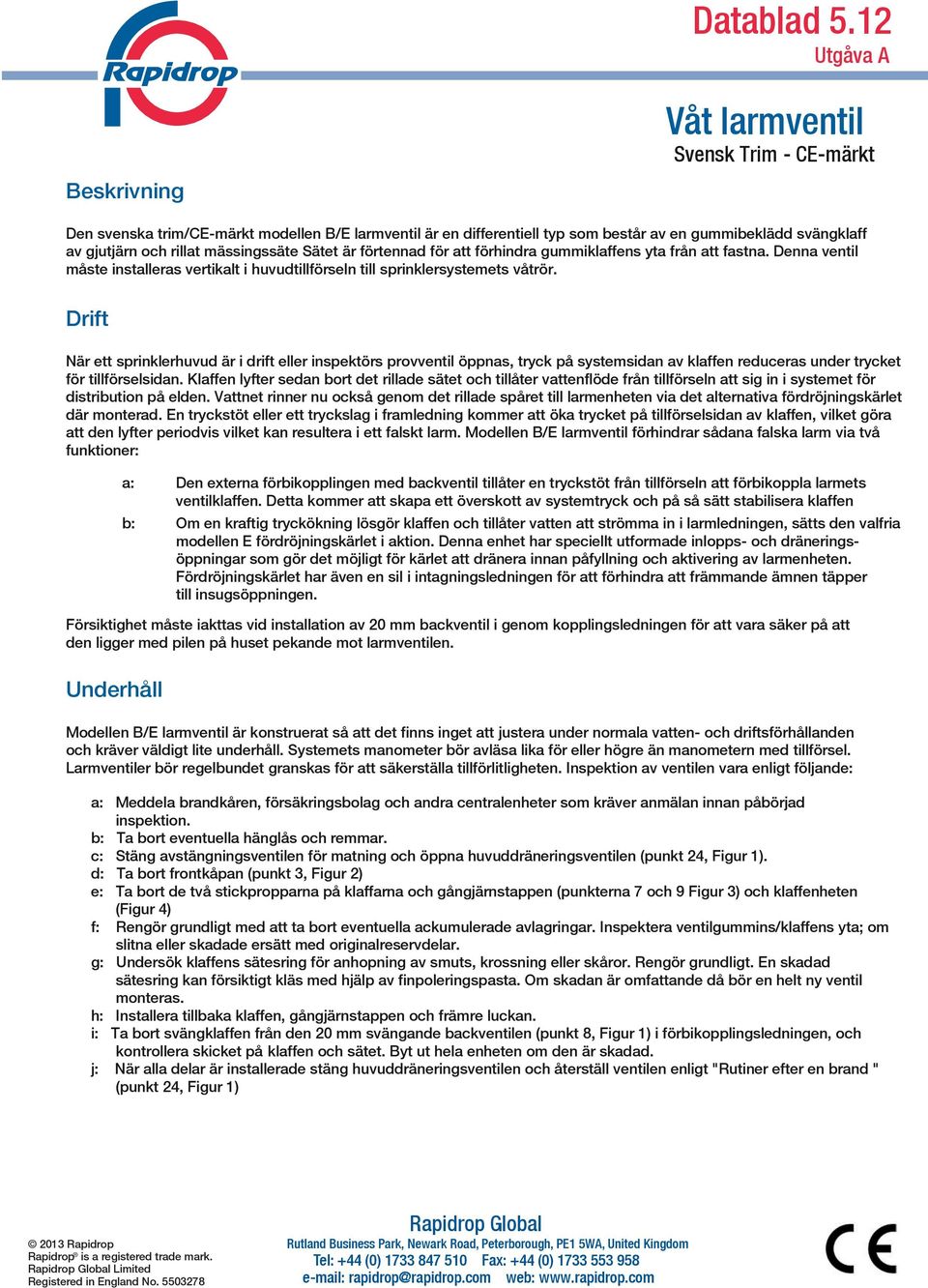 förhindra gummiklaffens yta från att fastna. Denna ventil måste installeras vertikalt i huvudtillförseln till sprinklersystemets våtrör.