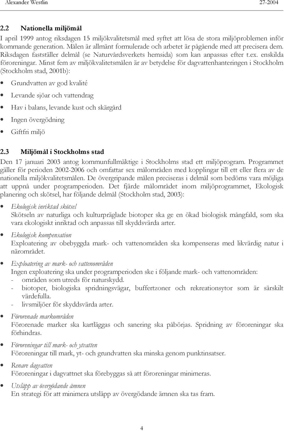 Minst fem av miljökvalitetsmålen är av betydelse för dagvattenhanteringen i Stockholm (Stockholm stad, 2001b): Grundvatten av god kvalité Levande sjöar och vattendrag Hav i balans, levande kust och