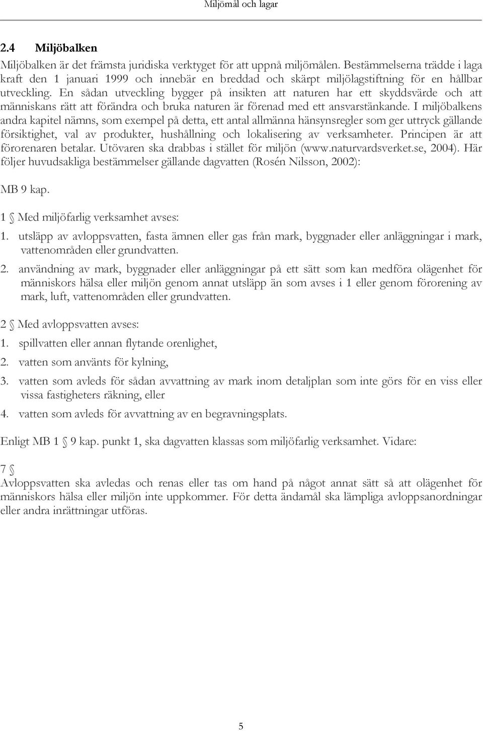 En sådan utveckling bygger på insikten att naturen har ett skyddsvärde och att människans rätt att förändra och bruka naturen är förenad med ett ansvarstänkande.