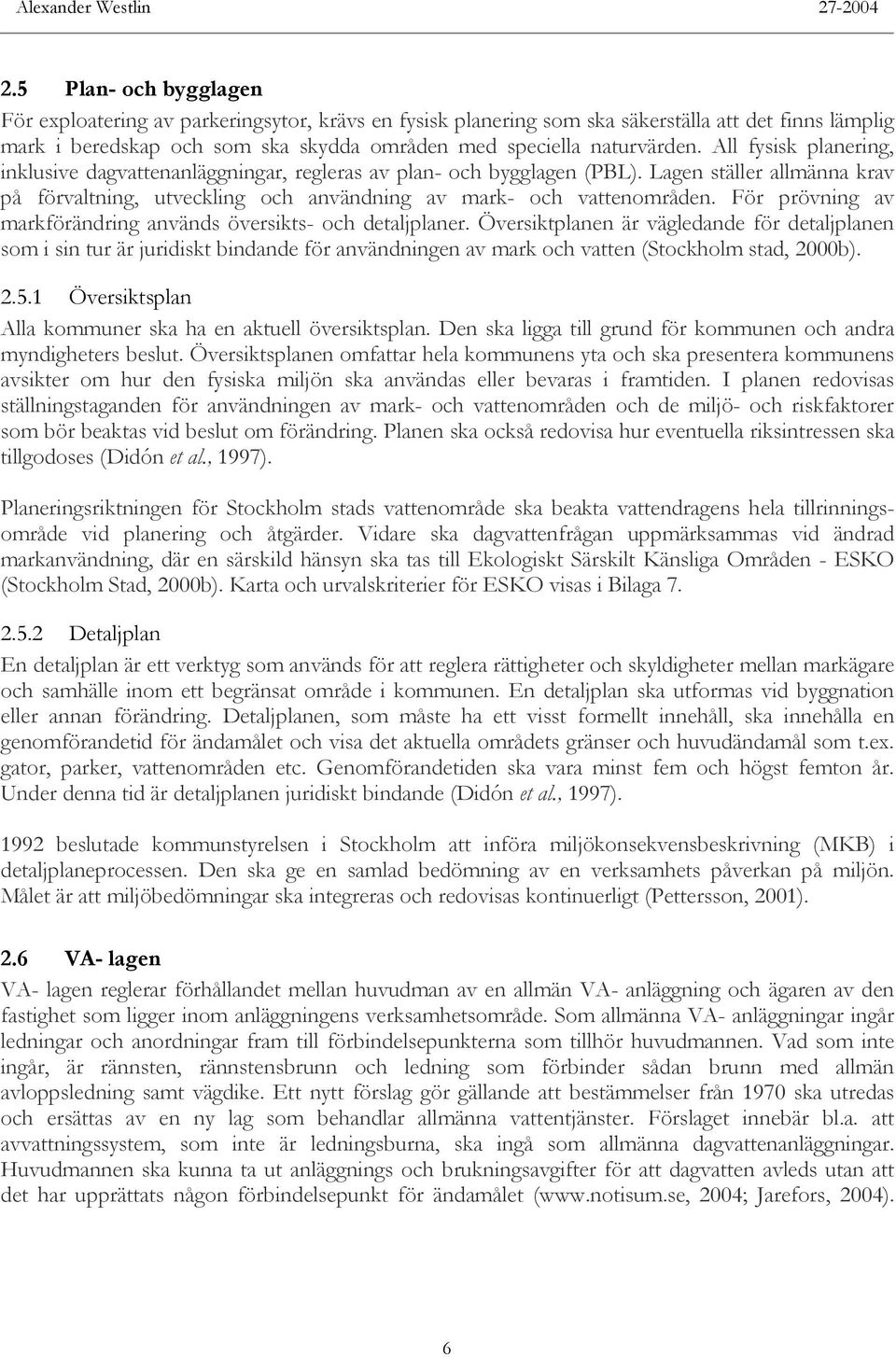 All fysisk planering, inklusive dagvattenanläggningar, regleras av plan- och bygglagen (PBL). Lagen ställer allmänna krav på förvaltning, utveckling och användning av mark- och vattenområden.