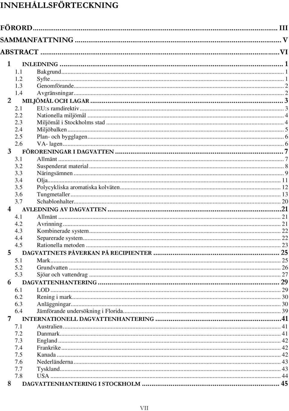 1 Allmänt... 7 3.2 Suspenderat material... 8 3.3 Näringsämnen... 9 3.4 Olja... 11 3.5 Polycykliska aromatiska kolväten... 12 3.6 Tungmetaller... 13 3.7 Schablonhalter... 20 4 AVLEDNING AV DAGVATTEN.