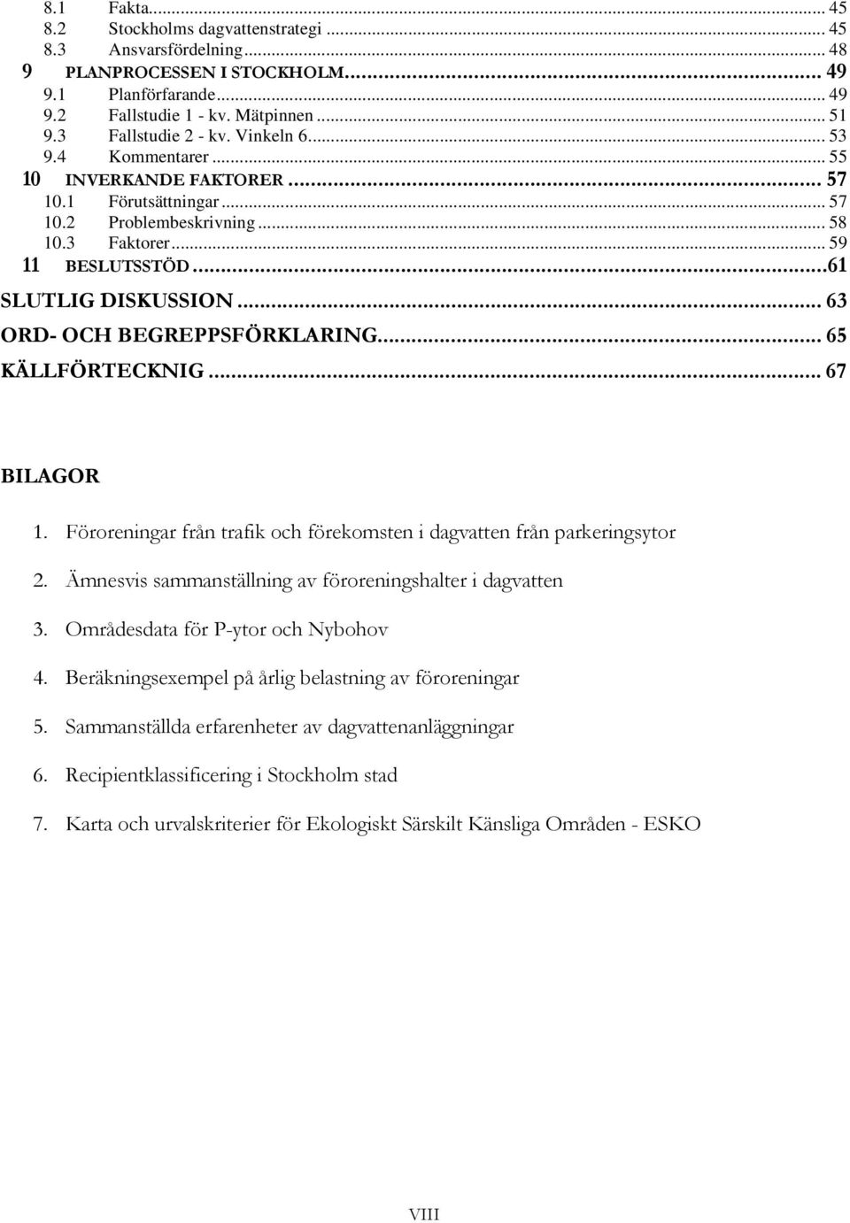 ..61 SLUTLIG DISKUSSION... 63 ORD- OCH BEGREPPSFÖRKLARING... 65 KÄLLFÖRTECKNIG... 67 BILAGOR 1. Föroreningar från trafik och förekomsten i dagvatten från parkeringsytor 2.