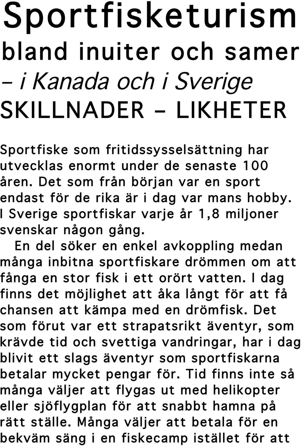 En del söker en enkel avkoppling medan många inbitna sportfiskare drömmen om att fånga en stor fisk i ett orört vatten.