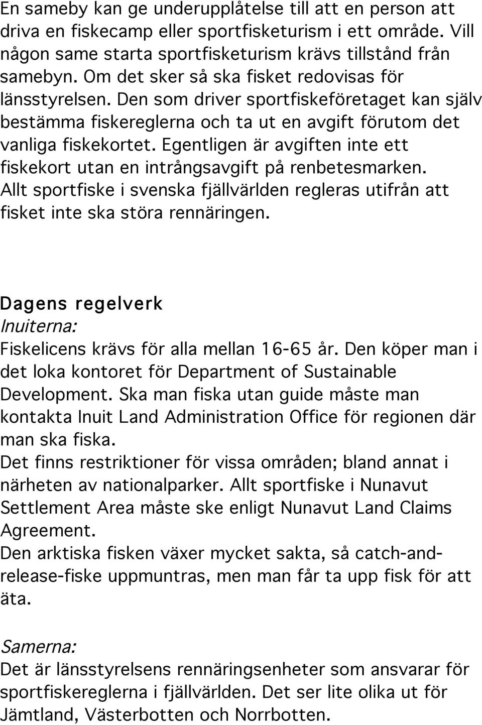 Egentligen är avgiften inte ett fiskekort utan en intrångsavgift på renbetesmarken. Allt sportfiske i svenska fjällvärlden regleras utifrån att fisket inte ska störa rennäringen.