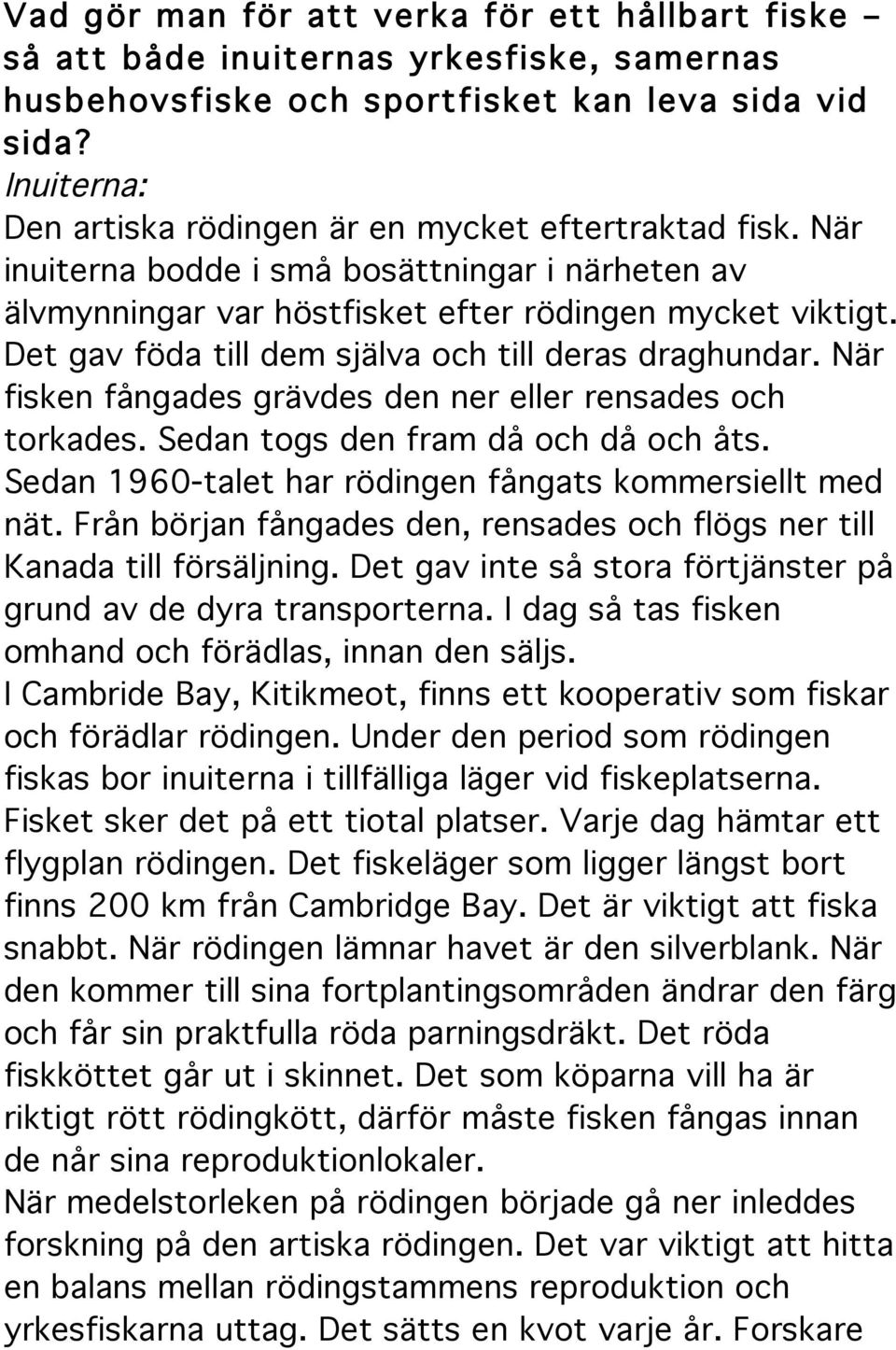 Det gav föda till dem själva och till deras draghundar. När fisken fångades grävdes den ner eller rensades och torkades. Sedan togs den fram då och då och åts.