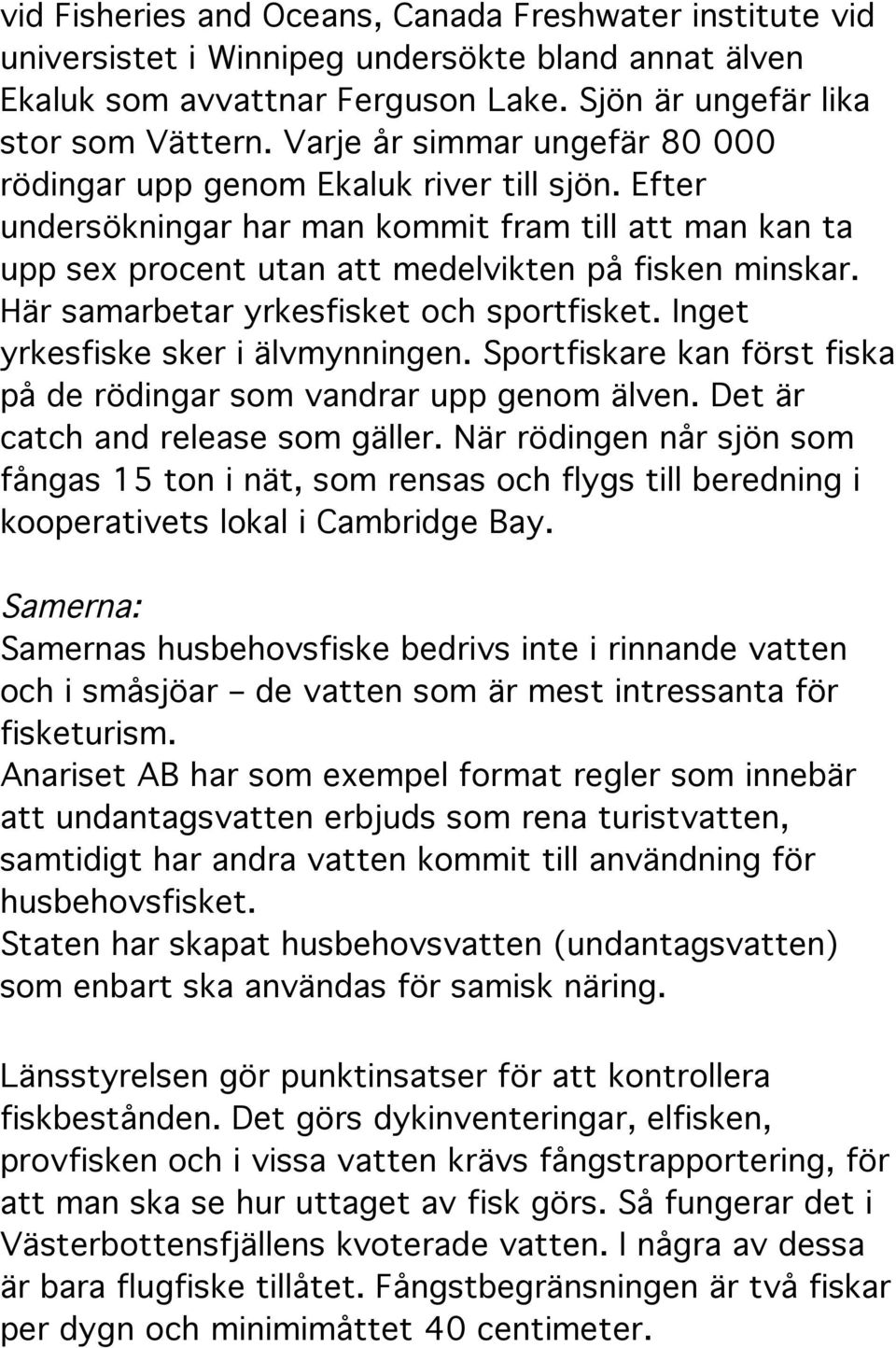 Här samarbetar yrkesfisket och sportfisket. Inget yrkesfiske sker i älvmynningen. Sportfiskare kan först fiska på de rödingar som vandrar upp genom älven. Det är catch and release som gäller.