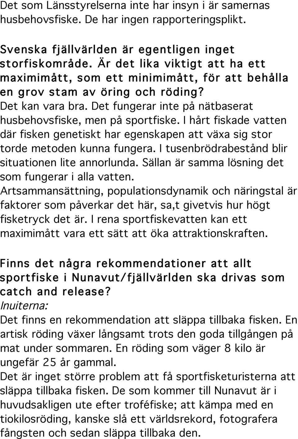 I hårt fiskade vatten där fisken genetiskt har egenskapen att växa sig stor torde metoden kunna fungera. I tusenbrödrabestånd blir situationen lite annorlunda.