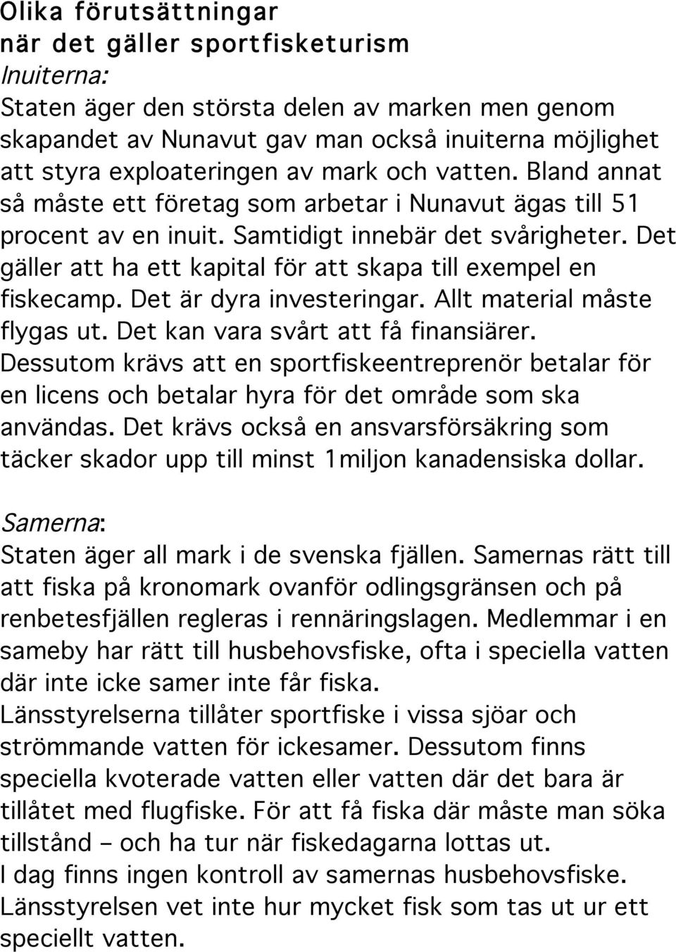 Det gäller att ha ett kapital för att skapa till exempel en fiskecamp. Det är dyra investeringar. Allt material måste flygas ut. Det kan vara svårt att få finansiärer.