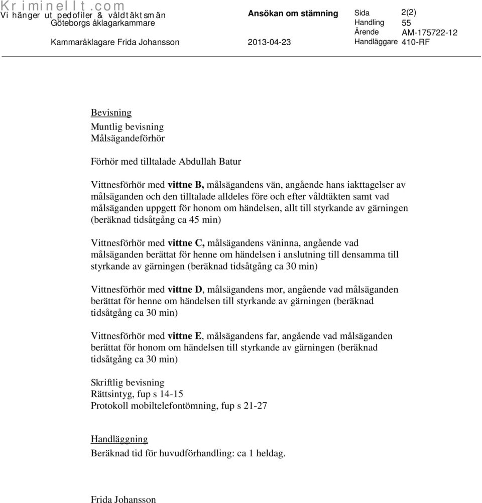 uppgett för honom om händelsen, allt till styrkande av gärningen (beräknad tidsåtgång ca 45 min) Vittnesförhör med vittne C, målsägandens väninna, angående vad målsäganden berättat för henne om