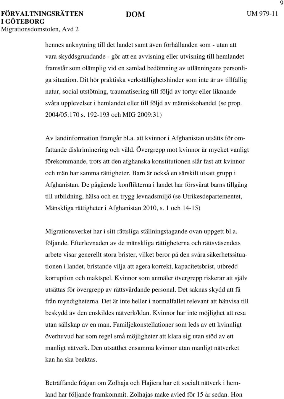 Dit hör praktiska verkställighetshinder som inte är av tillfällig natur, social utstötning, traumatisering till följd av tortyr eller liknande svåra upplevelser i hemlandet eller till följd av