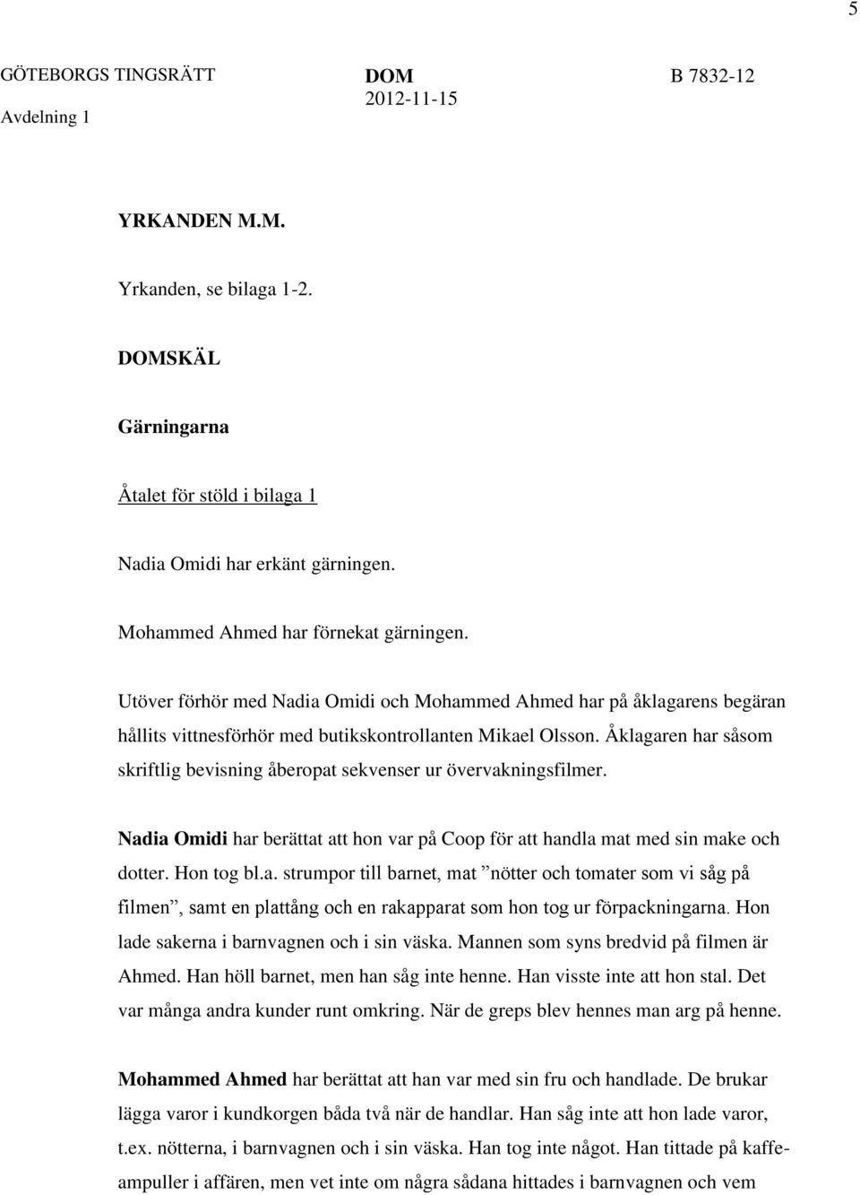 Åklagaren har såsom skriftlig bevisning åberopat sekvenser ur övervakningsfilmer. Nadia Omidi har berättat att hon var på Coop för att handla mat med sin make och dotter. Hon tog bl.a. strumpor till barnet, mat nötter och tomater som vi såg på filmen, samt en plattång och en rakapparat som hon tog ur förpackningarna.