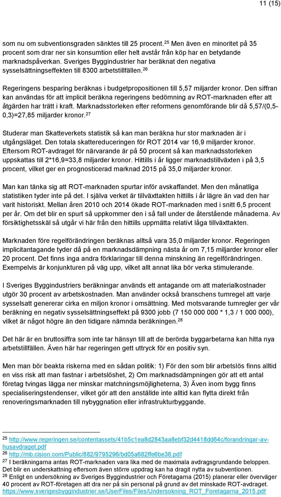 Den siffran kan användas för att implicit beräkna regeringens bedömning av ROT-marknaden efter att åtgärden har trätt i kraft.