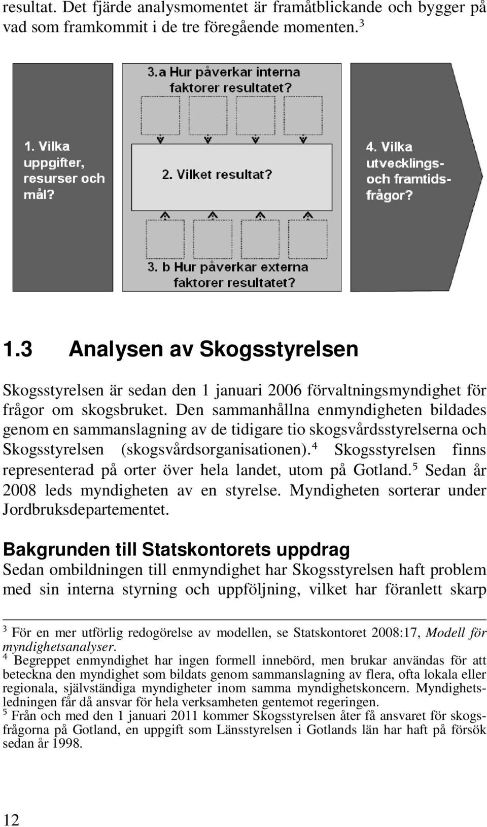 Den sammanhållna enmyndigheten bildades genom en sammanslagning av de tidigare tio skogsvårdsstyrelserna och Skogsstyrelsen (skogsvårdsorganisationen).