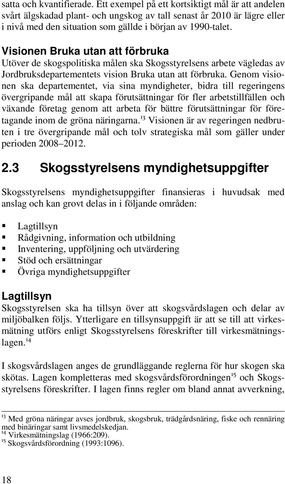 Visionen Bruka utan att förbruka Utöver de skogspolitiska målen ska Skogsstyrelsens arbete vägledas av Jordbruksdepartementets vision Bruka utan att förbruka.