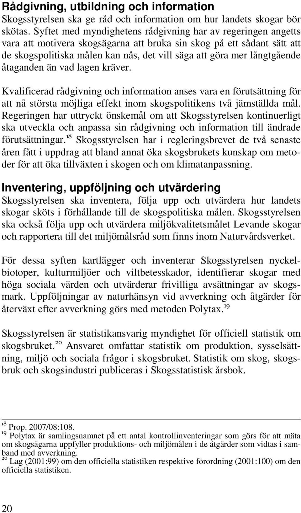 långtgående åtaganden än vad lagen kräver. Kvalificerad rådgivning och information anses vara en förutsättning för att nå största möjliga effekt inom skogspolitikens två jämställda mål.