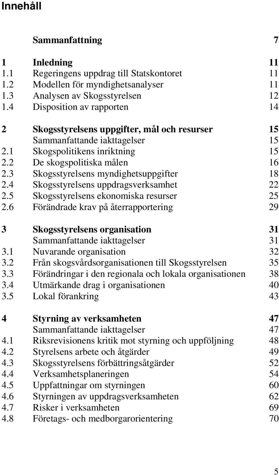 3 Skogsstyrelsens myndighetsuppgifter 18 2.4 Skogsstyrelsens uppdragsverksamhet 22 2.5 Skogsstyrelsens ekonomiska resurser 25 2.