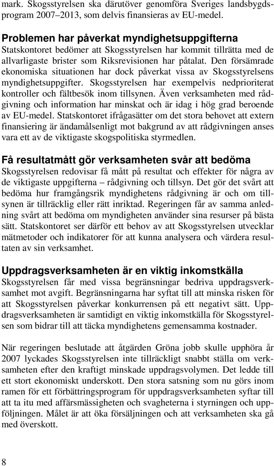 Den försämrade ekonomiska situationen har dock påverkat vissa av Skogsstyrelsens myndighetsuppgifter. Skogsstyrelsen har exempelvis nedprioriterat kontroller och fältbesök inom tillsynen.