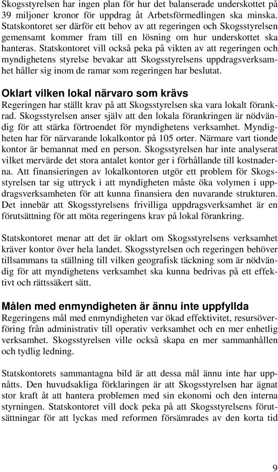 Statskontoret vill också peka på vikten av att regeringen och myndighetens styrelse bevakar att Skogsstyrelsens uppdragsverksamhet håller sig inom de ramar som regeringen har beslutat.