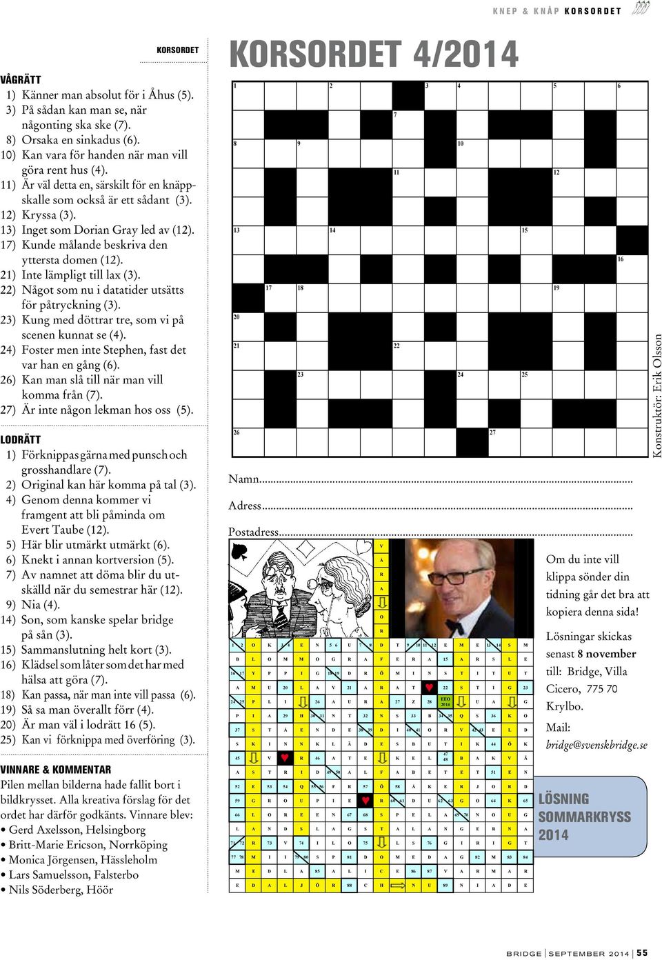 21) Inte lämpligt till lax (3). 22) Något som nu i datatider utsätts för påtryckning (3). 23) Kung med döttrar tre, som vi på scenen kunnat se (4).