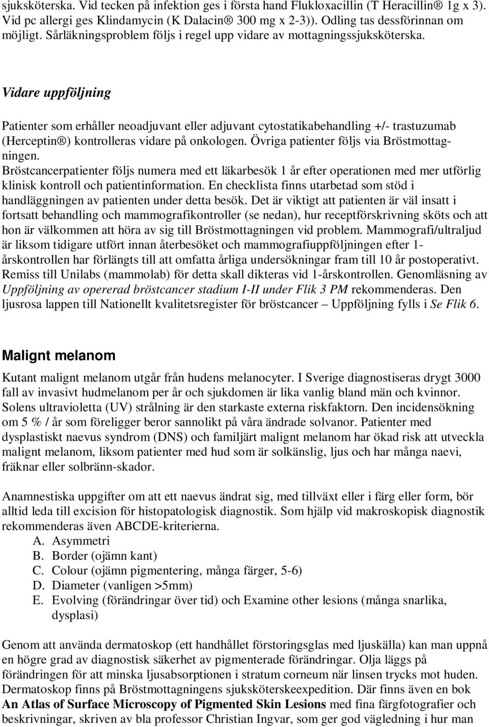 Vidare uppföljning Patienter som erhåller neoadjuvant eller adjuvant cytostatikabehandling +/- trastuzumab (Herceptin ) kontrolleras vidare på onkologen. Övriga patienter följs via Bröstmottagningen.