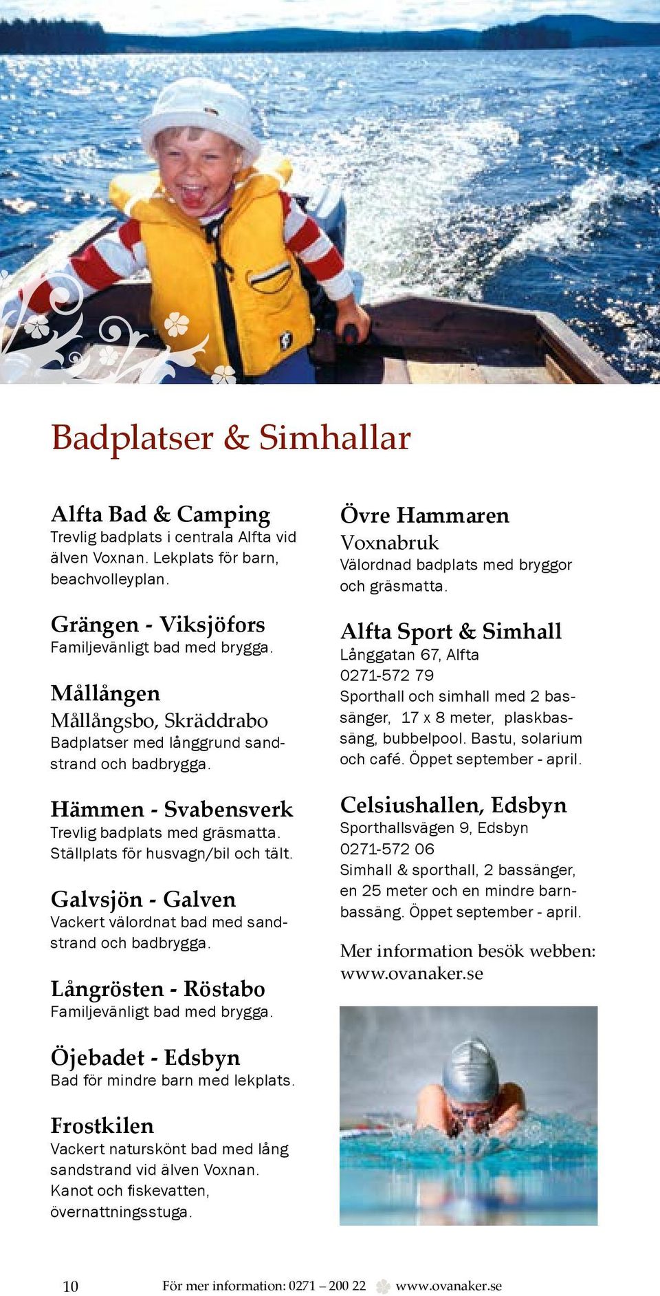 Galvsjön - Galven Vackert välordnat bad med sandstrand och badbrygga. Långrösten - Röstabo Familjevänligt bad med brygga. Övre Hammaren Voxnabruk Välordnad badplats med bryggor och gräsmatta.