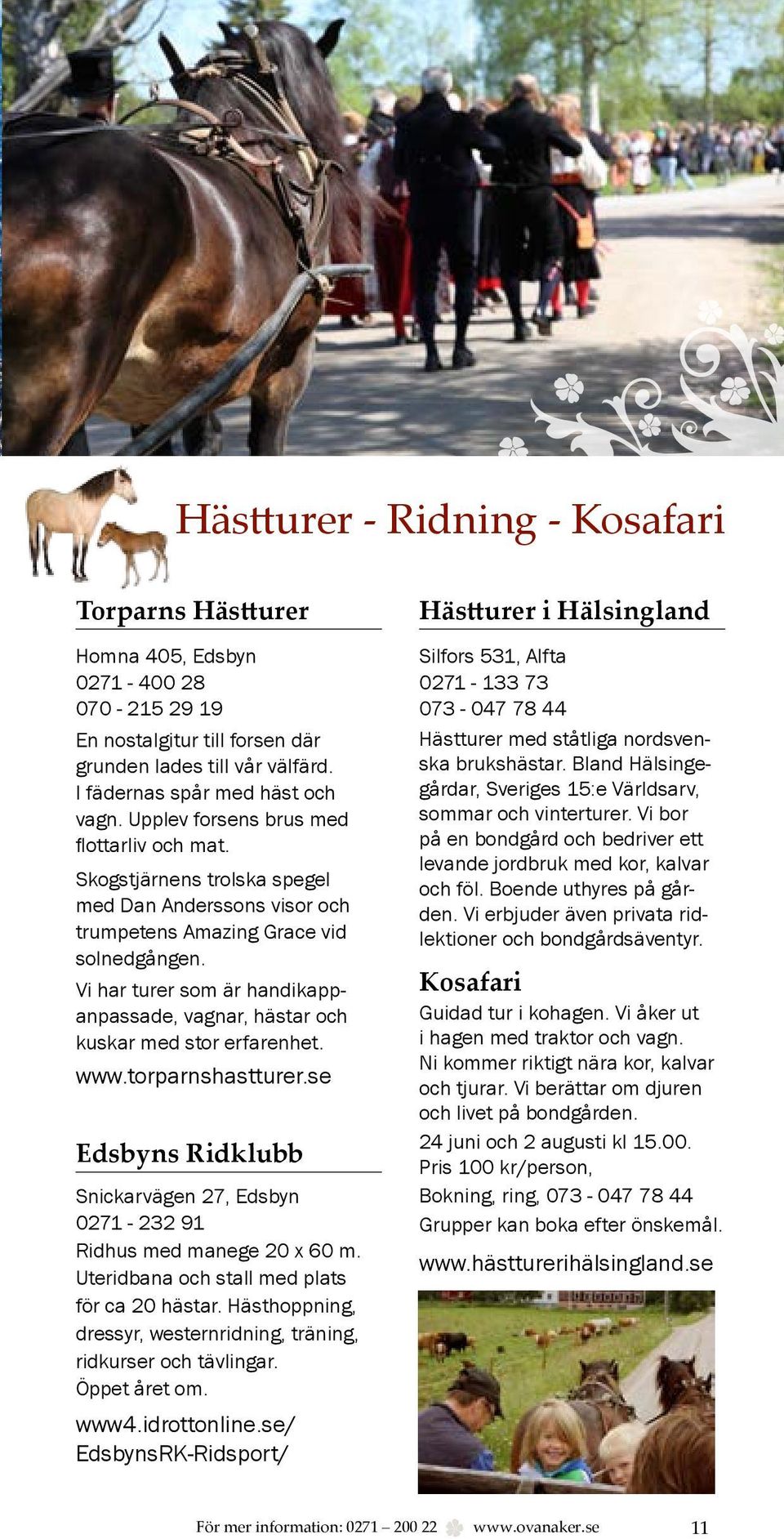 Vi har turer som är handikappanpassade, vagnar, hästar och kuskar med stor erfarenhet. www.torparnshastturer.se Edsbyns Ridklubb Snickarvägen 27, Edsbyn 0271-232 91 Ridhus med manege 20 x 60 m.