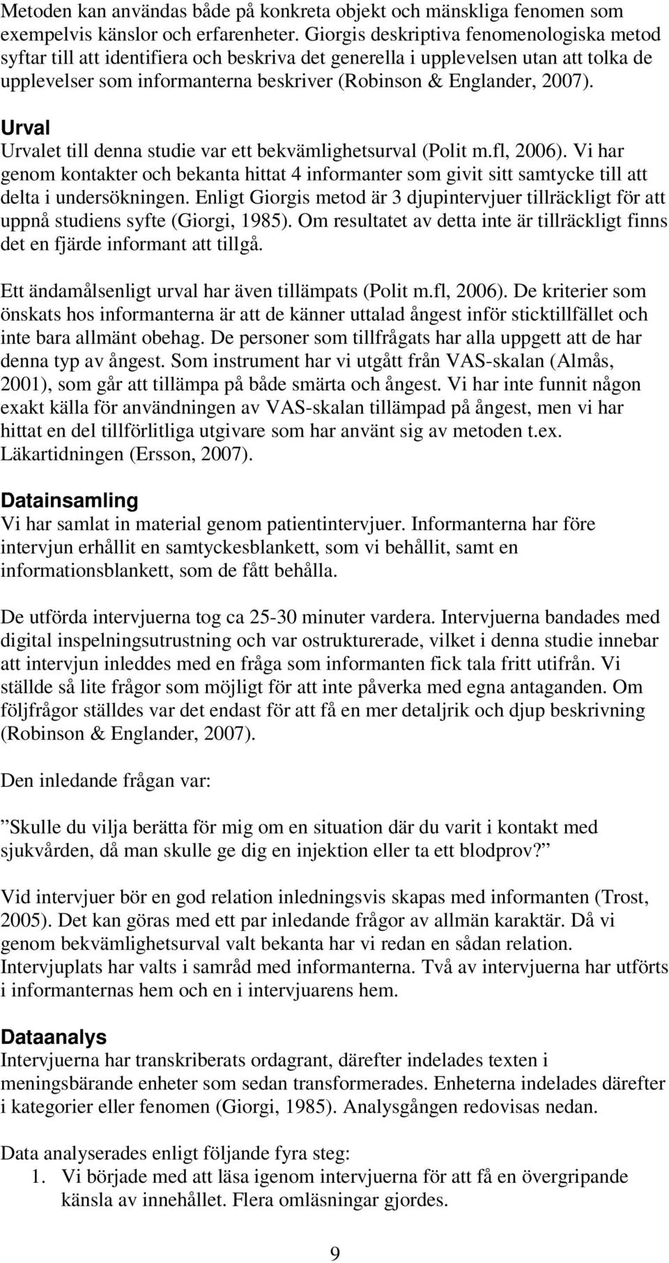 Urval Urvalet till denna studie var ett bekvämlighetsurval (Polit m.fl, 2006). Vi har genom kontakter och bekanta hittat 4 informanter som givit sitt samtycke till att delta i undersökningen.