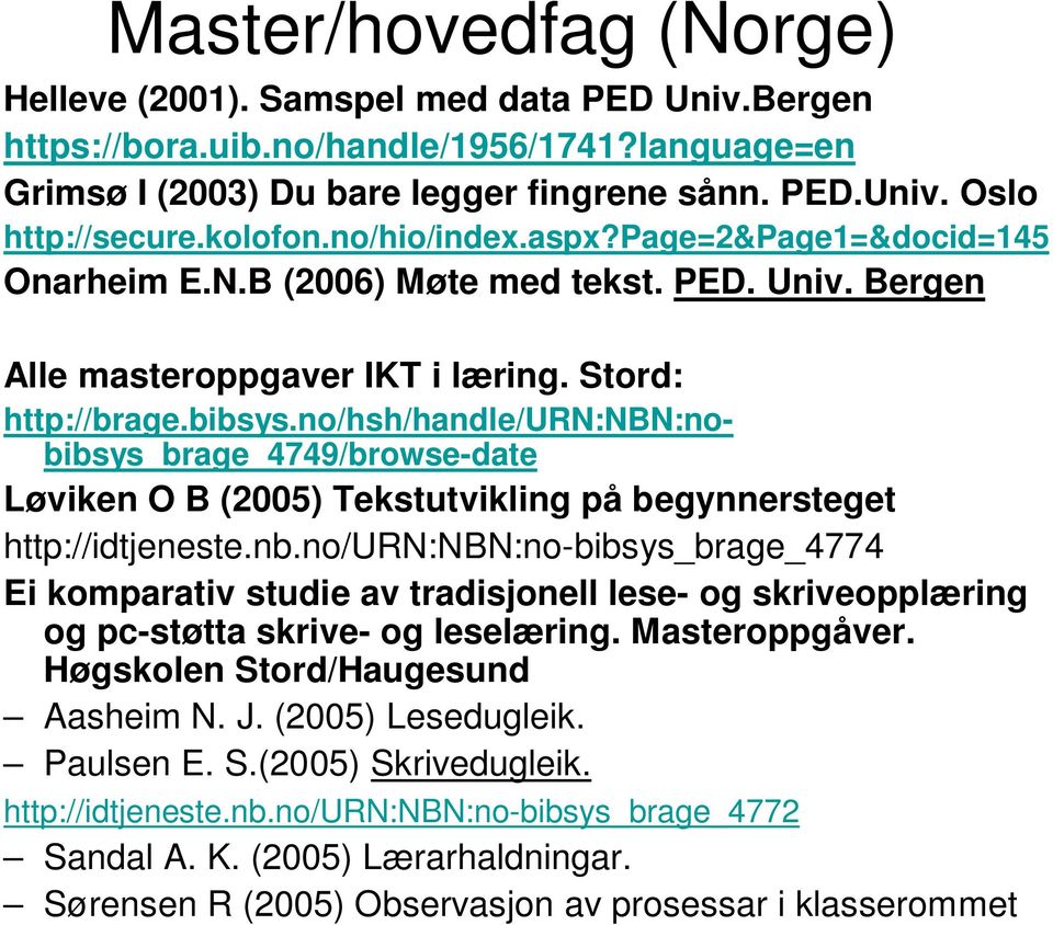 no/hsh/handle/urn:nbn:nobibsys_brage_4749/browse-date Løviken O B (2005) Tekstutvikling på begynnersteget http://idtjeneste.nb.no/urn:nbn:no-bibsys_brage_4774 Ei komparativ studie av tradisjonell lese- og skriveopplæring og pc-støtta skrive- og leselæring.