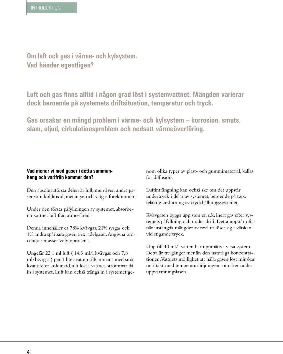 Gas orsakar en mängd problem i värme- och kylsystem korrosion, smuts, slam, oljud, cirkulationsproblem och nedsatt värmeöverföring. Vad menar vi med gaser i detta sammanhang och varifrån kommer den?